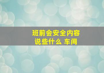 班前会安全内容说些什么 车间